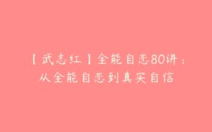 【武志红】全能自恋80讲：从全能自恋到真实自信-51自学联盟