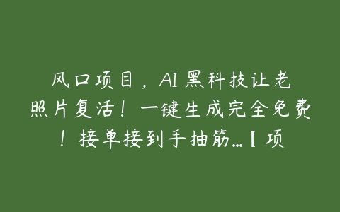 风口项目，AI 黑科技让老照片复活！一键生成完全免费！接单接到手抽筋…【项目拆解】百度网盘下载