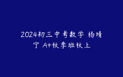 2024初三中考数学 杨靖宁 A+秋季班秋上-51自学联盟