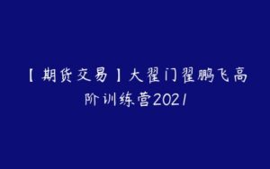 【期货交易】大翟门翟鹏飞高阶训练营2021-51自学联盟