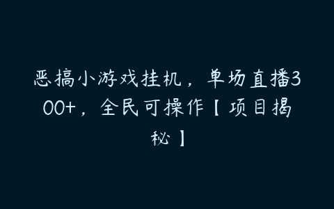 恶搞小游戏挂机，单场直播300+，全民可操作【项目揭秘】-51自学联盟