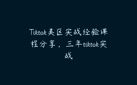 Tiktok美区实战经验课程分享，三年tiktok实战百度网盘下载