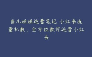 当儿姐姐运营笔记・小红书流量私教，全方位教你运营小红书-51自学联盟