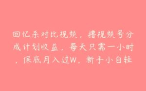 回忆杀对比视频，撸视频号分成计划收益，每天只需一小时，保底月入过W，新手小白轻松上手【项目拆解】-51自学联盟