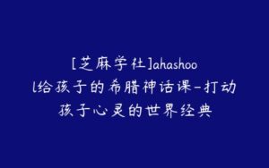 [芝麻学社]ahashool给孩子的希腊神话课-打动孩子心灵的世界经典-51自学联盟