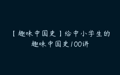 【趣味中国史】给中小学生的趣味中国史100讲百度网盘下载