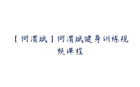 【何渭斌】何渭斌健身训练视频课程百度网盘下载