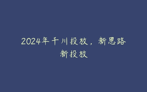 图片[1]-2024年千川投放，新思路新投放-本文