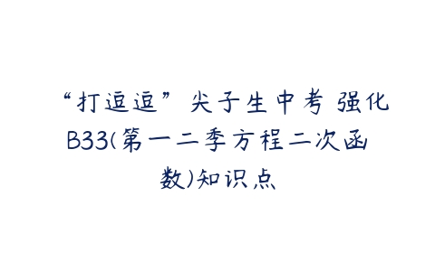 “打逗逗”尖子生中考 强化B33(第一二季方程二次函数)知识点-51自学联盟