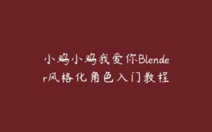 小鸡小鸡我爱你Blender风格化角色入门教程-51自学联盟