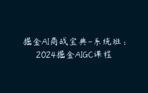 掘金AI商战宝典-系统班：2024掘金AIGC课程-51自学联盟