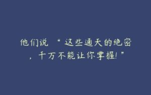 他们说 “ 这些通天的绝密，千万不能让你掌握! ”-51自学联盟