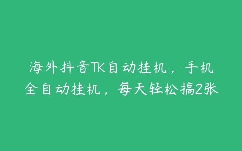 海外抖音TK自动挂机，手机全自动挂机，每天轻松搞2张-51自学联盟