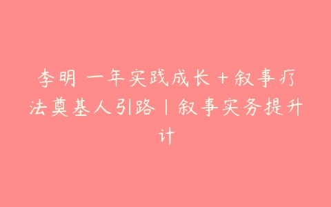 李明 一年实践成长＋叙事疗法奠基人引路｜叙事实务提升计百度网盘下载