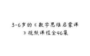 3-6岁的《数学思维启蒙课》视频课程全46集-51自学联盟