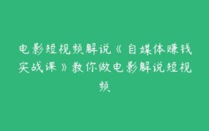 电影短视频解说《自媒体赚钱实战课》教你做电影解说短视频-51自学联盟