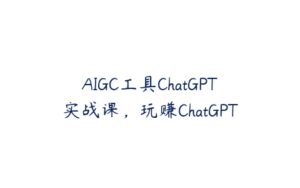 AIGC工具ChatGPT实战课，玩赚ChatGPT-51自学联盟