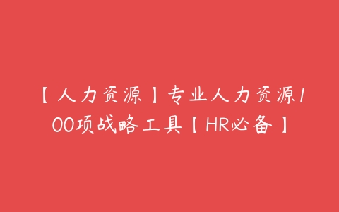 【人力资源】专业人力资源100项战略工具【HR必备】-51自学联盟