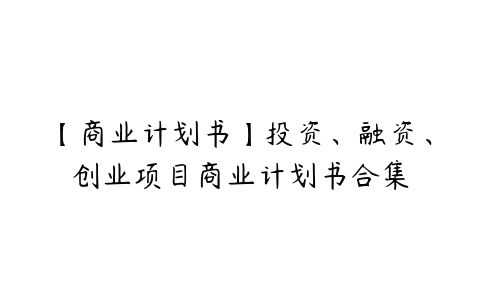 【商业计划书】投资、融资、创业项目商业计划书合集百度网盘下载