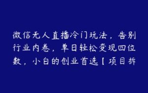 微信无人直播冷门玩法，告别行业内卷，单日轻松变现四位数，小白的创业首选【项目拆解】-51自学联盟