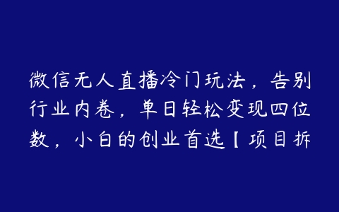 图片[1]-微信无人直播冷门玩法，告别行业内卷，单日轻松变现四位数，小白的创业首选【项目拆解】-本文