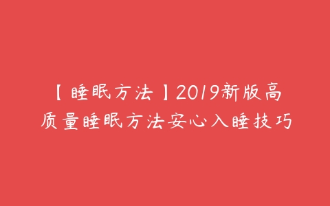 【睡眠方法】2019新版高质量睡眠方法安心入睡技巧-51自学联盟