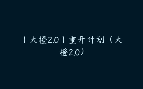 【大橙2.0】重开计划（大橙2.0）-51自学联盟