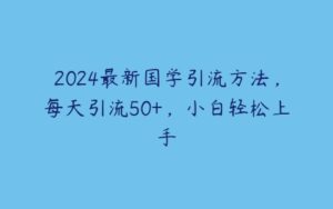 2024最新国学引流方法，每天引流50+，小白轻松上手-51自学联盟