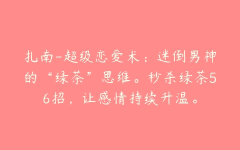 扎南-超级恋爱术：迷倒男神的“绿茶”思维。秒杀绿茶56招，让感情持续升温。-51自学联盟