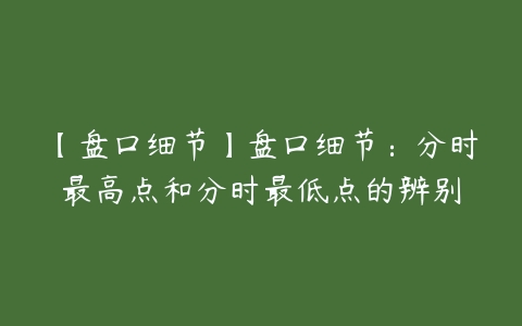 【盘口细节】盘口细节：分时最高点和分时最低点的辨别-51自学联盟