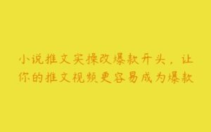 小说推文实操改爆款开头，让你的推文视频更容易成为爆款-51自学联盟