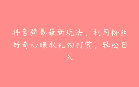 抖音弹幕最新玩法，利用粉丝好奇心赚取礼物打赏，轻松日入百度网盘下载