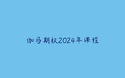 伽马期权2024年课程百度网盘下载