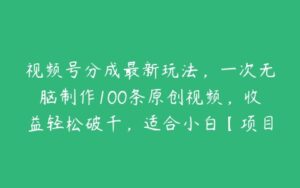 视频号分成最新玩法，一次无脑制作100条原创视频，收益轻松破千，适合小白【项目拆解】-51自学联盟