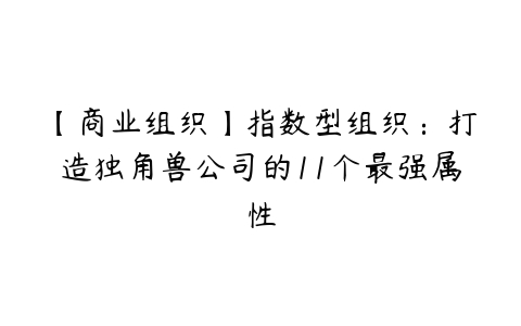 【商业组织】指数型组织：打造独角兽公司的11个最强属性-51自学联盟