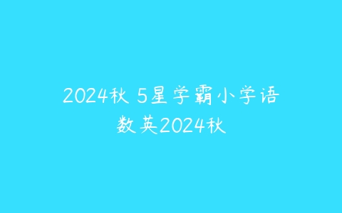 2024秋 5星学霸小学语数英2024秋-51自学联盟