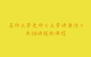 名师王芳老师《王芳讲唐诗》共38讲视频课程-51自学联盟