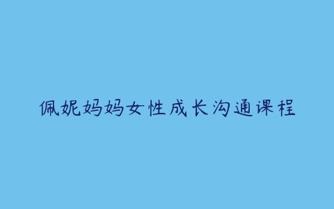 佩妮妈妈女性成长沟通课程百度网盘下载