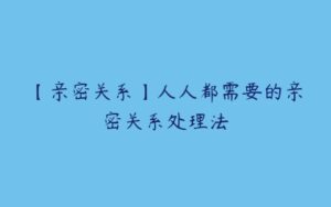 【亲密关系】人人都需要的亲密关系处理法-51自学联盟