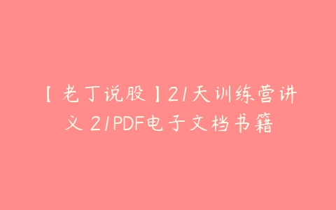 图片[1]-【老丁说股】21天训练营讲义 21PDF电子文档书籍-本文