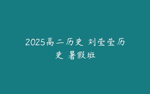 2025高二历史 刘莹莹历史 暑假班-51自学联盟