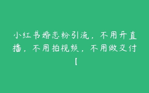 小红书婚恋粉引流，不用开直播，不用拍视频，不用做交付【-51自学联盟