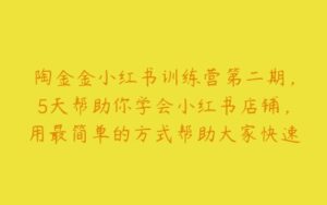 陶金金小红书训练营第二期，5天帮助你学会小红书店铺，用最简单的方式帮助大家快速赚到钱-51自学联盟