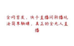 全网首发，快手直播间转播玩法简单躺赚，真正的全无人直播-51自学联盟