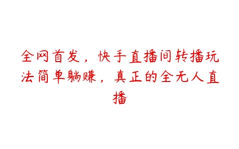 全网首发，快手直播间转播玩法简单躺赚，真正的全无人直播百度网盘下载