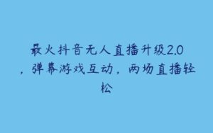 最火抖音无人直播升级2.0，弹幕游戏互动，两场直播轻松-51自学联盟