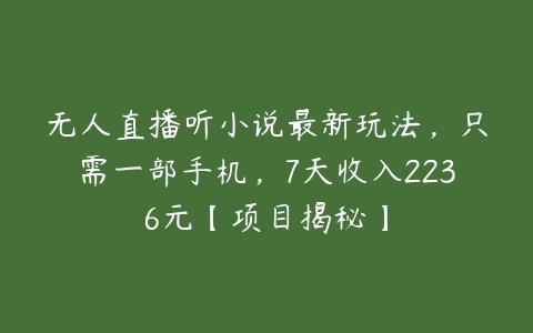 图片[1]-无人直播听小说最新玩法，只需一部手机，7天收入2236元【项目揭秘】-本文