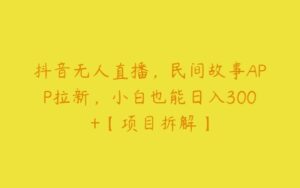 抖音无人直播，民间故事APP拉新，小白也能日入300+【项目拆解】-51自学联盟