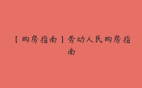 【购房指南】劳动人民购房指南百度网盘下载