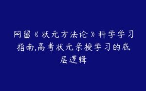 阿留《状元方法论》科学学习指南,高考状元亲授学习的底层逻辑-51自学联盟